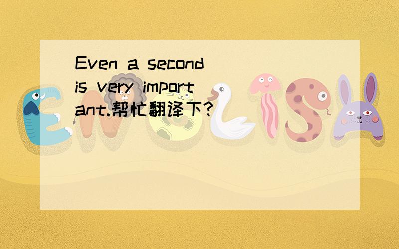 Even a second is very important.帮忙翻译下?