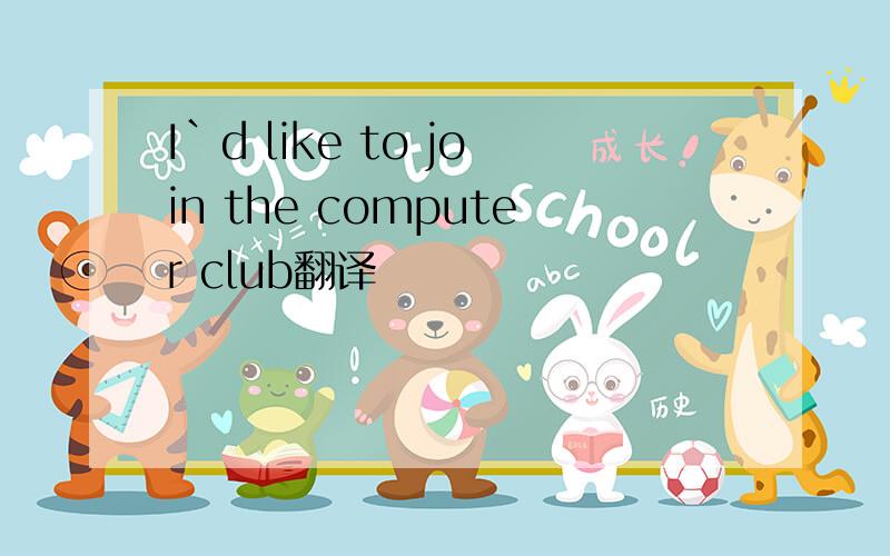 I`d like to join the computer club翻译