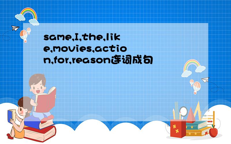 same,I,the,like,movies,action,for,reason连词成句