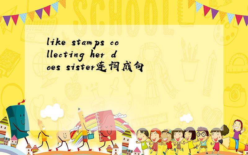 like stamps collecting her does sister连词成句