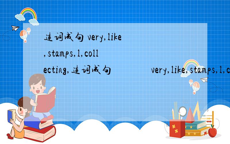 连词成句 very,like,stamps,l,collecting,连词成句               very,like,stamps,l,collecting,much.