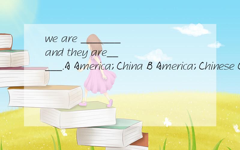 we are _______and they are_____.A America;China B America;Chinese C American;Chinese选择哪个
