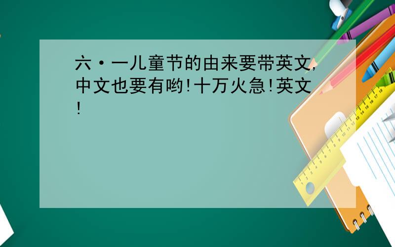 六·一儿童节的由来要带英文,中文也要有哟!十万火急!英文!