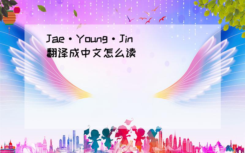 Jae·Young·Jin 翻译成中文怎么读