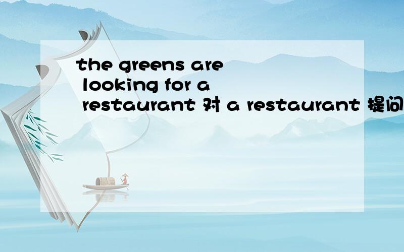 the greens are looking for a restaurant 对 a restaurant 提问