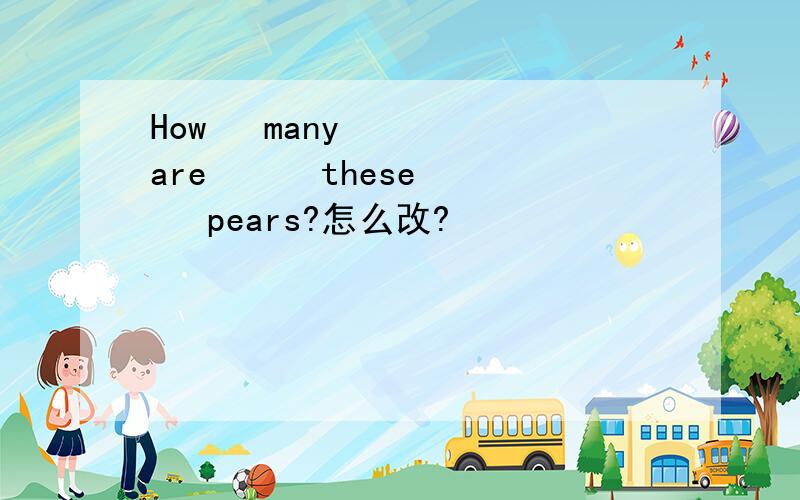 How   many    are      these   pears?怎么改?