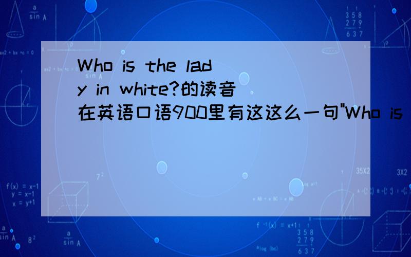 Who is the lady in white?的读音在英语口语900里有这这么一句