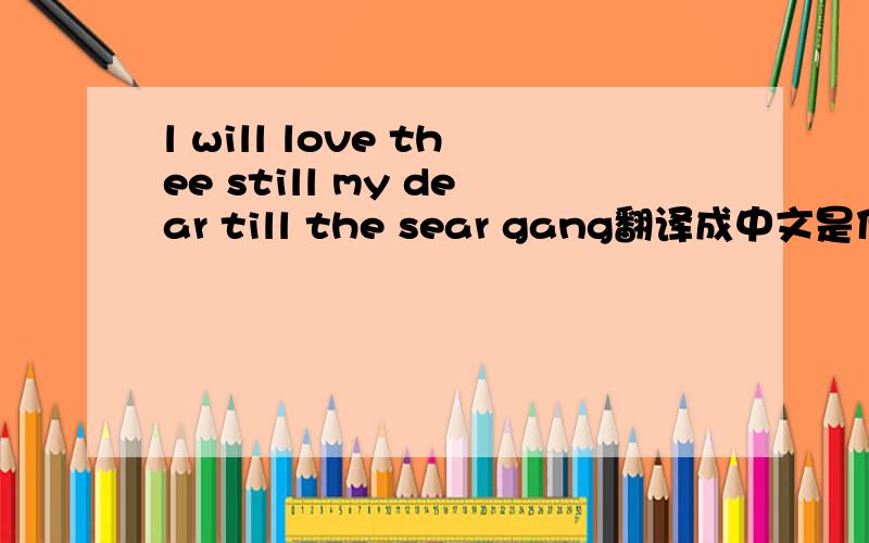 l will love thee still my dear till the sear gang翻译成中文是什么意思