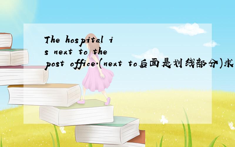 The hospital is next to the post office.(next to后面是划线部分)求划线部分提问