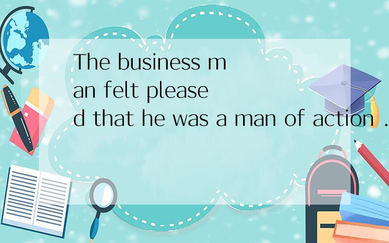 The business man felt pleased that he was a man of action .中 that后的部分做什么成分