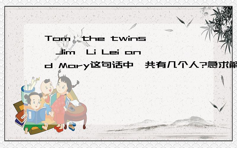 Tom,the twins ,Jim,Li Lei and Mary这句话中一共有几个人?急求解!