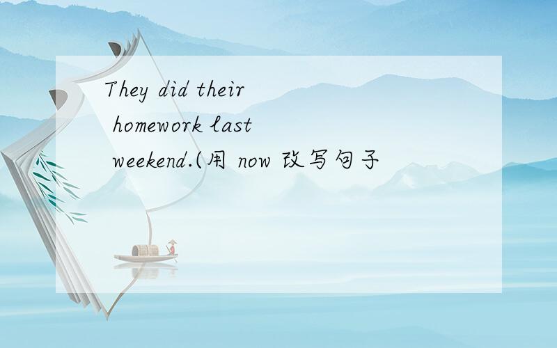 They did their homework last weekend.(用 now 改写句子