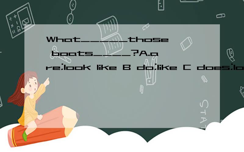 What_____those boats____?A.are;look like B do;like C does;look like D are;like 选哪个?