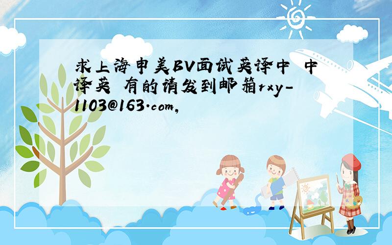 求上海申美BV面试英译中 中译英 有的请发到邮箱rxy-1103@163.com,