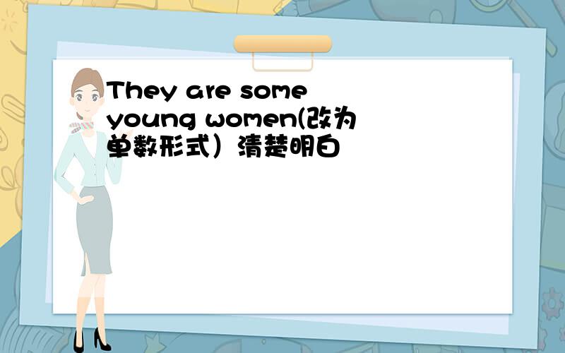 They are some young women(改为单数形式）清楚明白