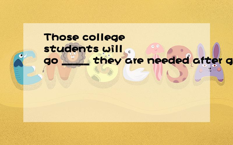 Those college students will go _____ they are needed after graduation.A.to which B.the place C.wherever D.to matter where