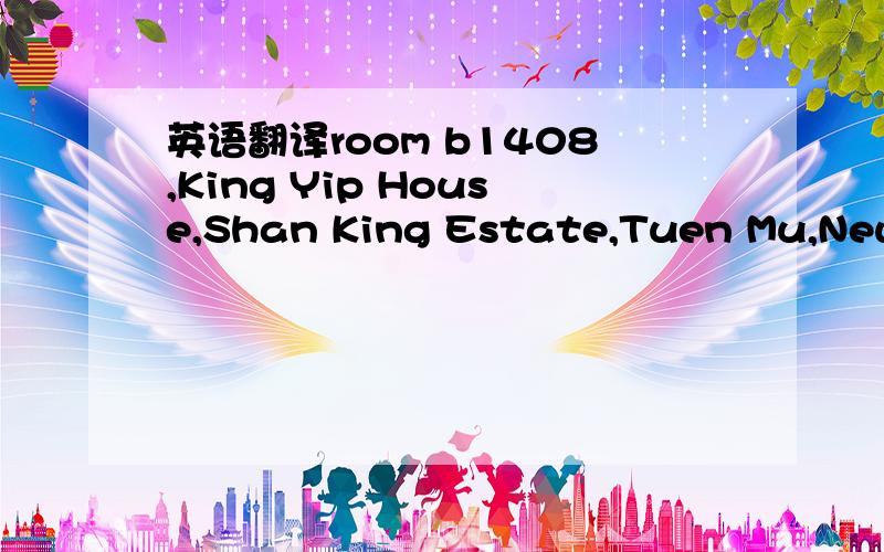 英语翻译room b1408,King Yip House,Shan King Estate,Tuen Mu,New Terntories香港的