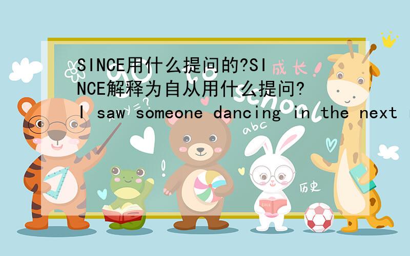 SINCE用什么提问的?SINCE解释为自从用什么提问?I saw someone dancing in the next room just now!(同义句)Someone _____  ______ ______ in the next room just now!