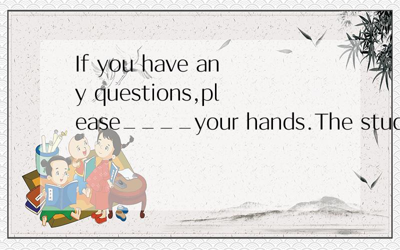 If you have any questions,please____your hands.The students were busy____their lessons for the test.preparingpreparing forto prepareto prepare for
