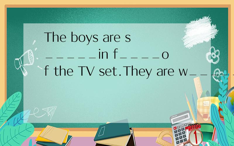 The boys are s_____in f____of the TV set.They are w_____TV.