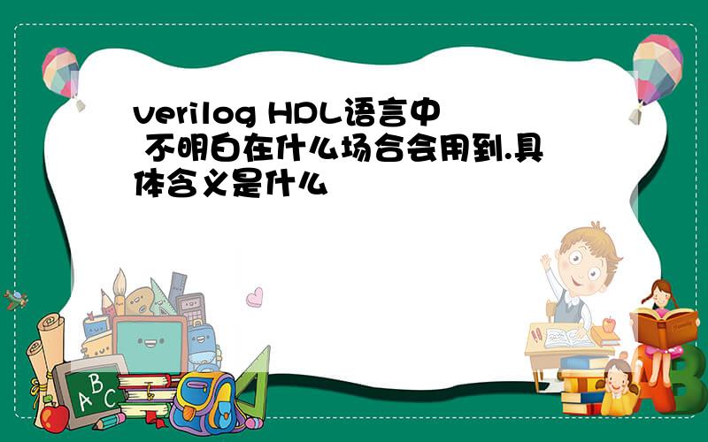 verilog HDL语言中 不明白在什么场合会用到.具体含义是什么