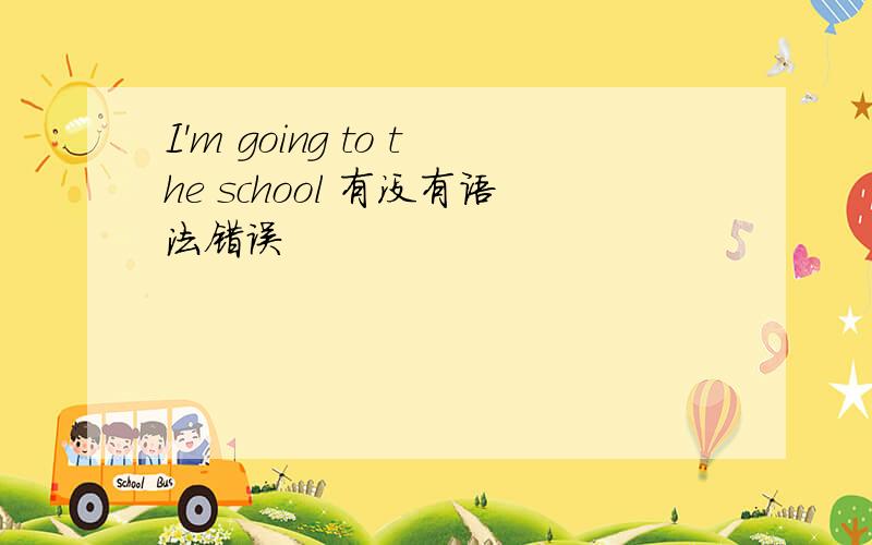 I'm going to the school 有没有语法错误