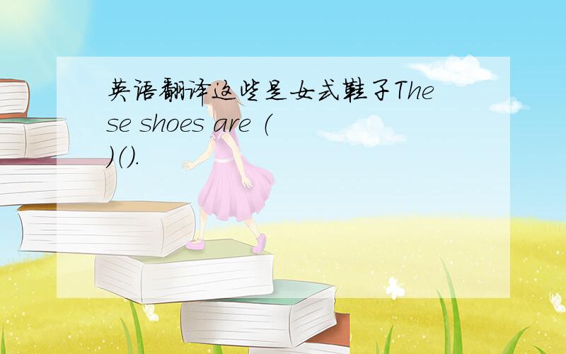 英语翻译这些是女式鞋子These shoes are （）（）.