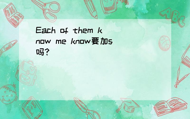 Each of them know me know要加s吗?