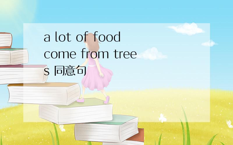 a lot of food come from trees 同意句