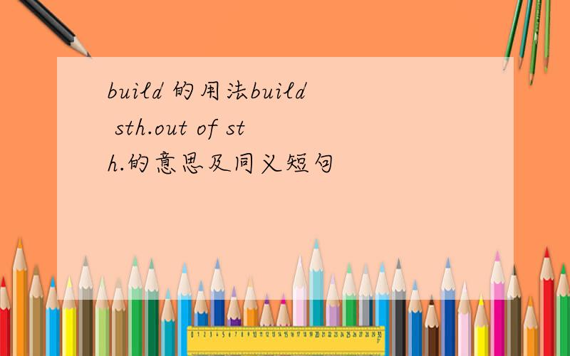 build 的用法build sth.out of sth.的意思及同义短句