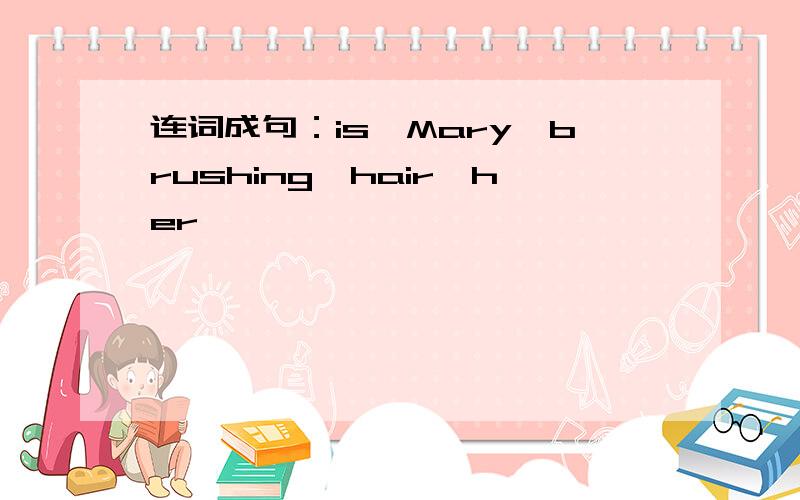 连词成句：is,Mary,brushing,hair,her
