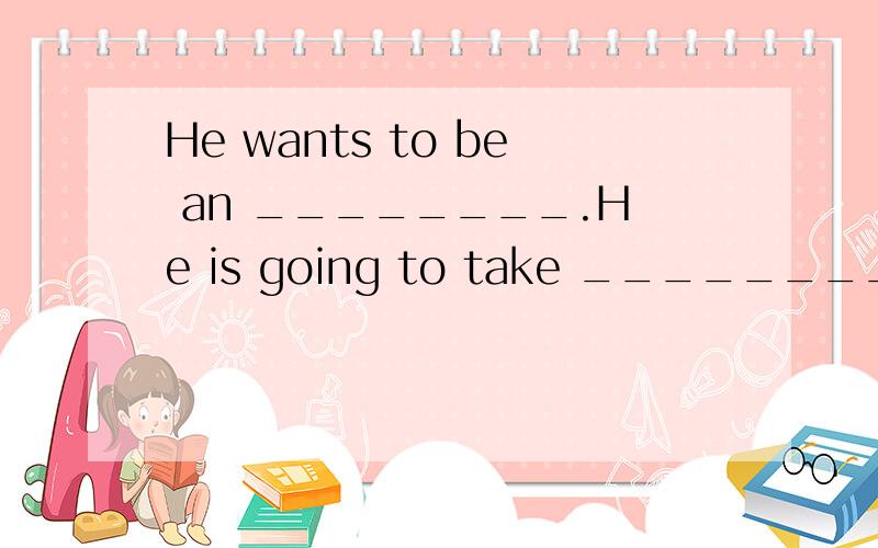He wants to be an ________.He is going to take __________lessons next week.(act)