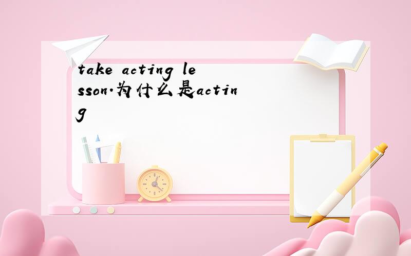 take acting lesson.为什么是acting