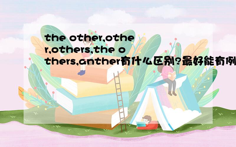 the other,other,others,the others,anther有什么区别?最好能有例子.