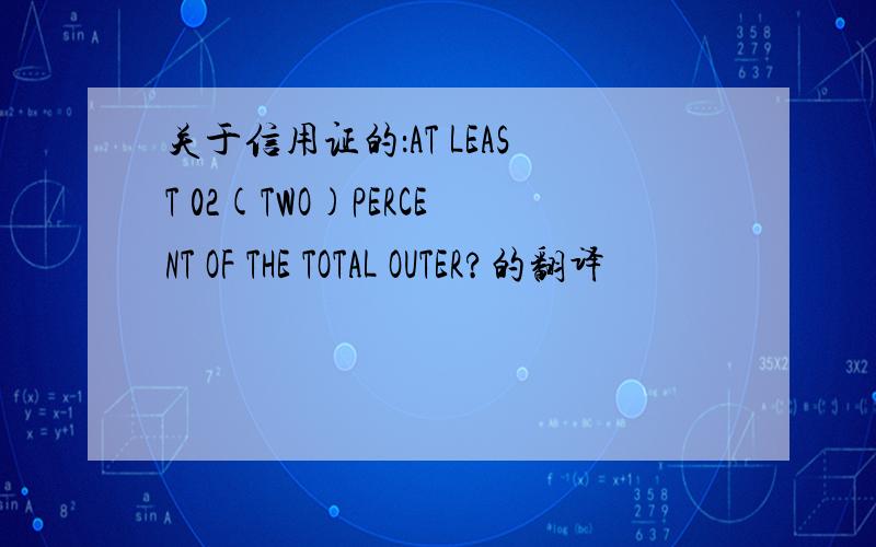 关于信用证的：AT LEAST 02(TWO)PERCENT OF THE TOTAL OUTER?的翻译