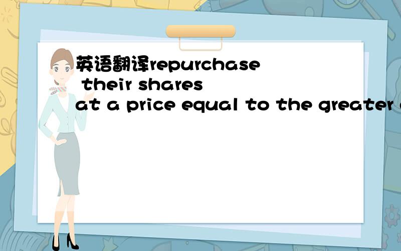 英语翻译repurchase their shares at a price equal to the greater of:• 25% annual IRR;