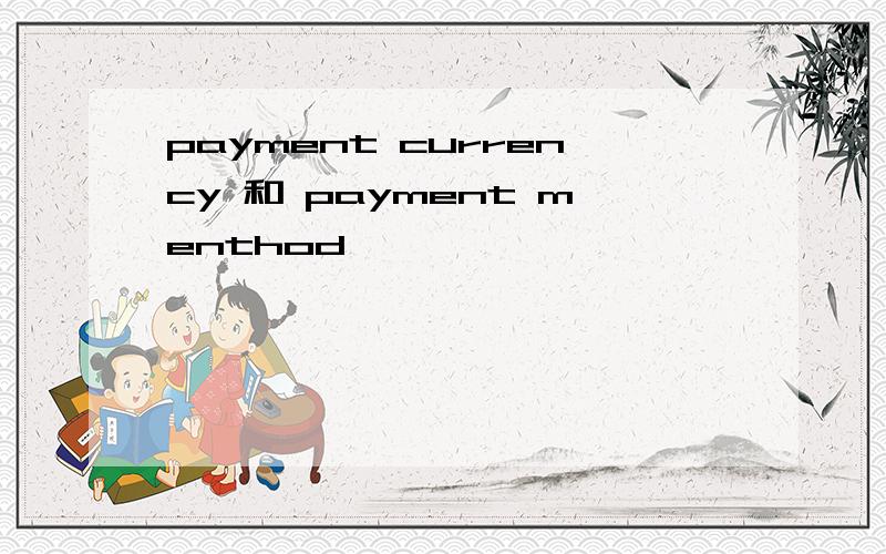 payment currency 和 payment menthod
