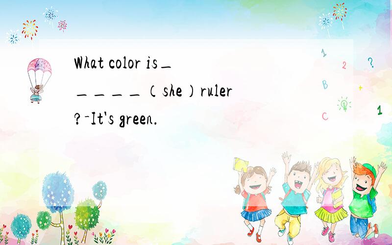 What color is_____（she）ruler?－It's green.