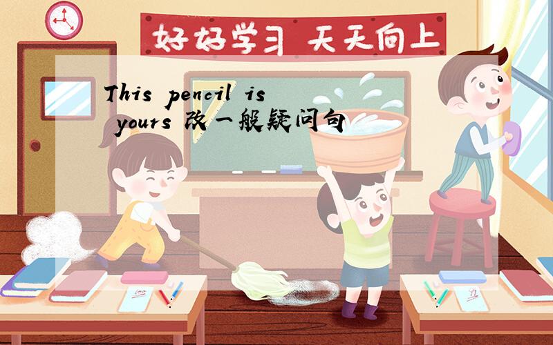 This pencil is yours 改一般疑问句
