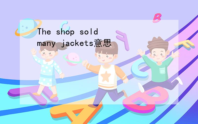 The shop sold many jackets意思