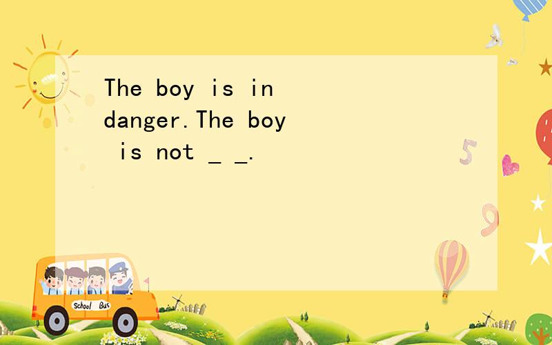 The boy is in danger.The boy is not _ _.