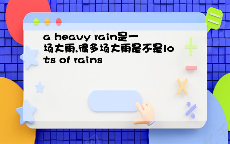 a heavy rain是一场大雨,很多场大雨是不是lots of rains