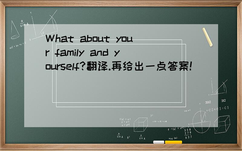 What about your family and yourself?翻译.再给出一点答案!