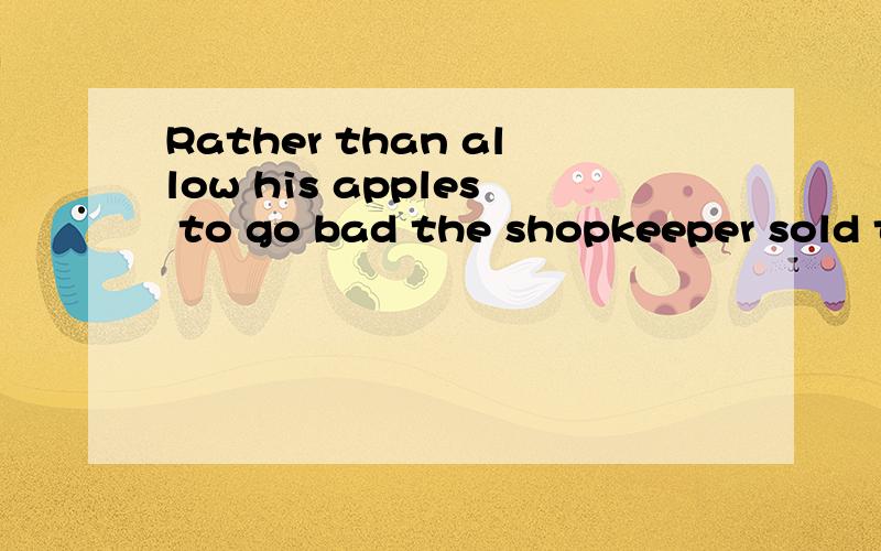 Rather than allow his apples to go bad the shopkeeper sold them at half price.分析句子成份