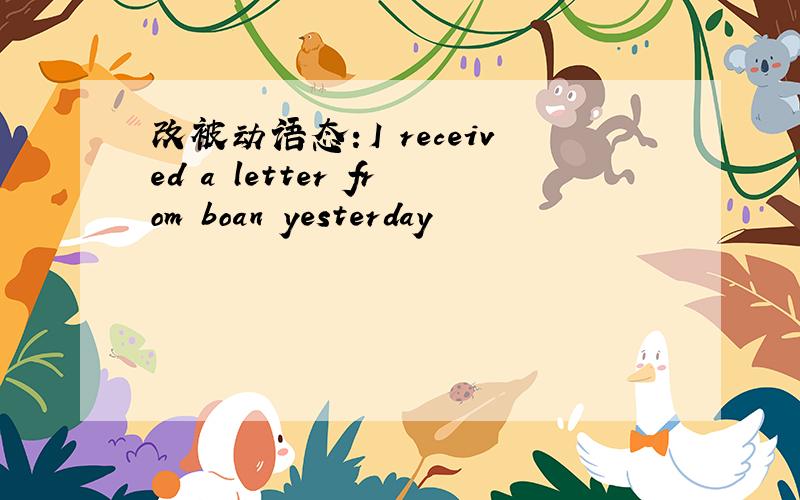 改被动语态：I received a letter from boan yesterday