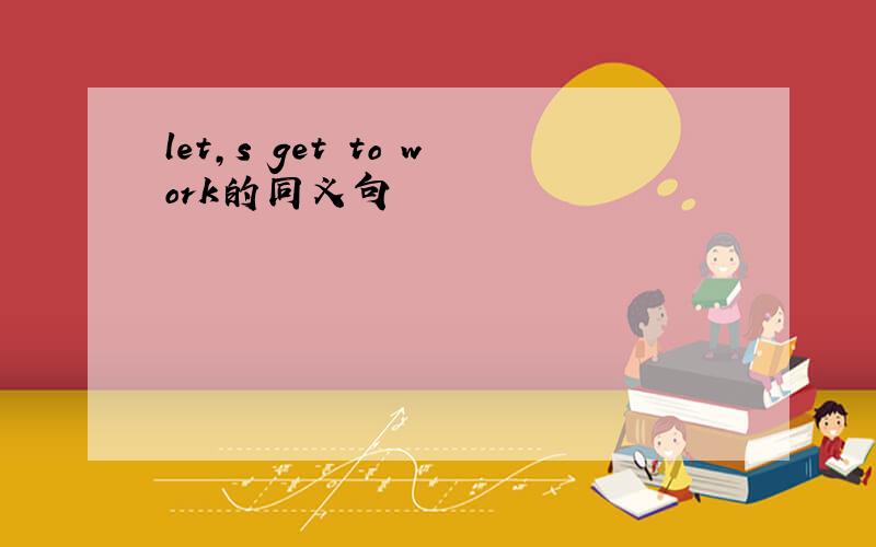 let,s get to work的同义句