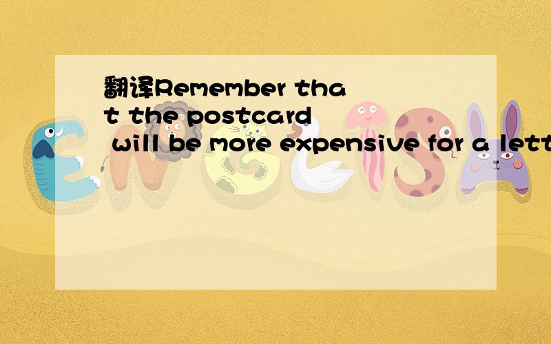 翻译Remember that the postcard will be more expensive for a letter to be sent outside thecountrysid
