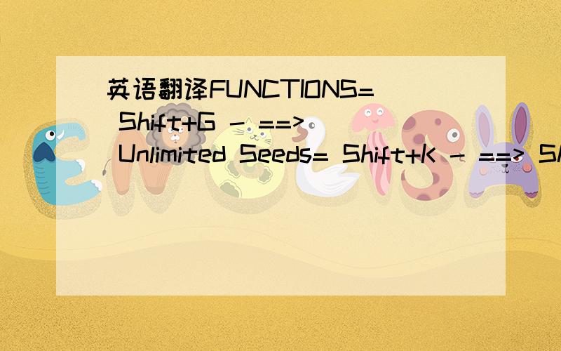 英语翻译FUNCTIONS= Shift+G - ==> Unlimited Seeds= Shift+K - ==> Skip All Battles= Shift+O - ==> Save Postion= Shift+P - ==> Load Postion= Shift+L - ==> Undo Teleport