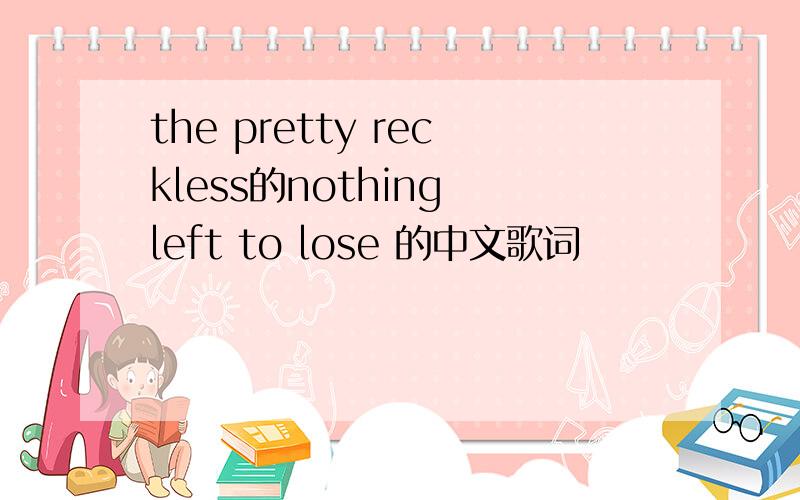 the pretty reckless的nothing left to lose 的中文歌词