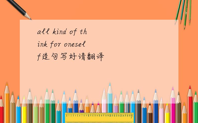 all kind of think for oneself造句写好请翻译
